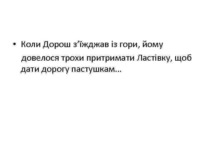  • Коли Дорош з’їжджав із гори, йому довелося трохи притримати Ластівку, щоб дати