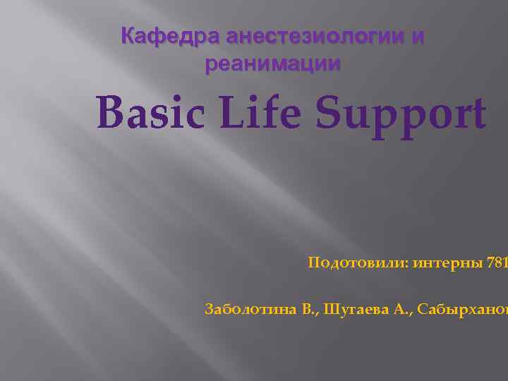Кафедра анестезиологии и реанимации Basic Life Support Подотовили: интерны 781 Заболотина В. , Шугаева