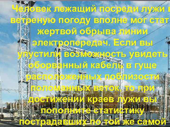 Человек лежащий посреди лужи в ветреную погоду вполне мог стать жертвой обрыва линии электропередач.