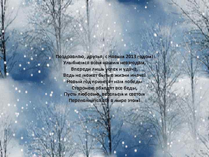 Поздравляю, друзья, с Новым 2013 годом! Улыбнемся всем нашим невзгодам, Впереди лишь успех и