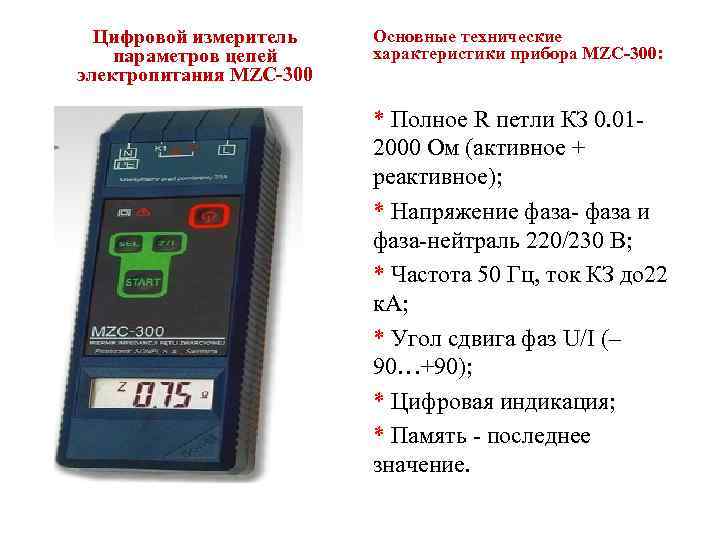 Цифровой измеритель параметров цепей электропитания MZC-300 Основные технические характеристики прибора MZC-300: * Полное R