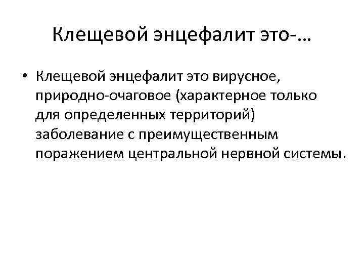Клещевой энцефалит это-… • Клещевой энцефалит это вирусное, природно-очаговое (характерное только для определенных территорий)