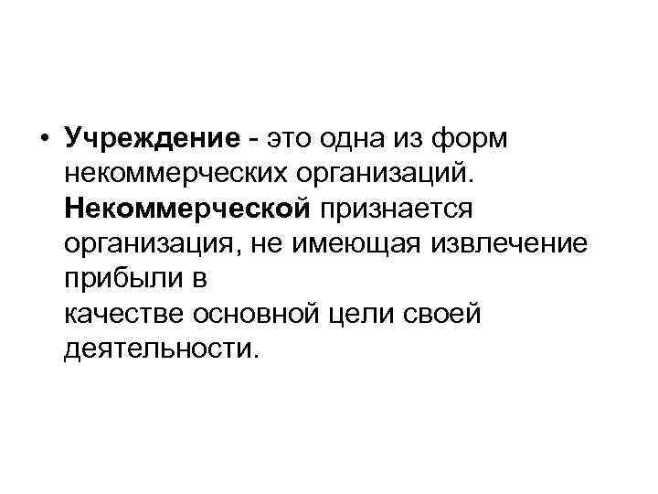  • Учреждение это одна из форм некоммерческих организаций. Некоммерческой признается организация, не имеющая