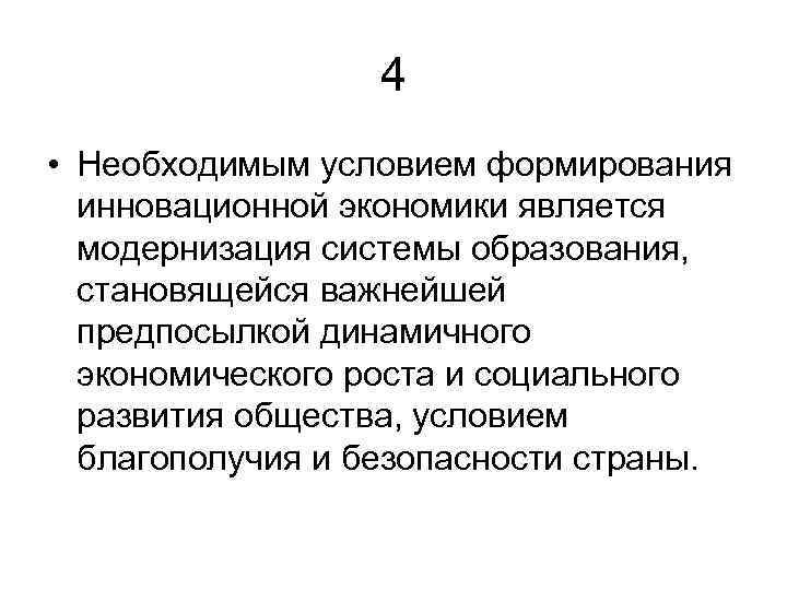 4 • Необходимым условием формирования инновационной экономики является модернизация системы образования, становящейся важнейшей предпосылкой