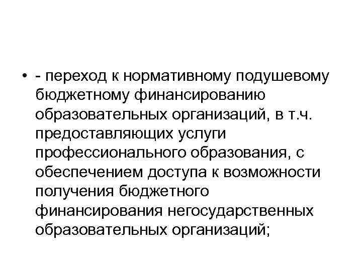  • переход к нормативному подушевому бюджетному финансированию образовательных организаций, в т. ч. предоставляющих