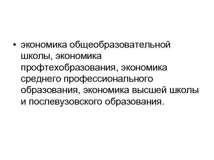  • экономика общеобразовательной школы, экономика профтехобразования, экономика среднего профессионального образования, экономика высшей школы