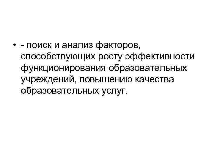  • поиск и анализ факторов, способствующих росту эффективности функционирования образовательных учреждений, повышению качества