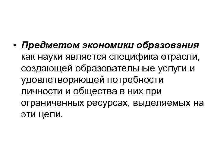  • Предметом экономики образования как науки является специфика отрасли, создающей образовательные услуги и