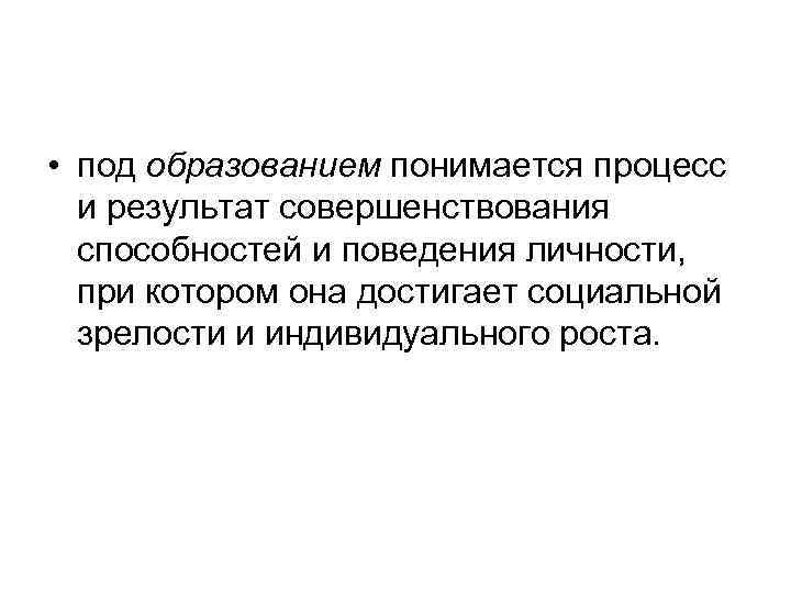  • под образованием понимается процесс и результат совершенствования способностей и поведения личности, при