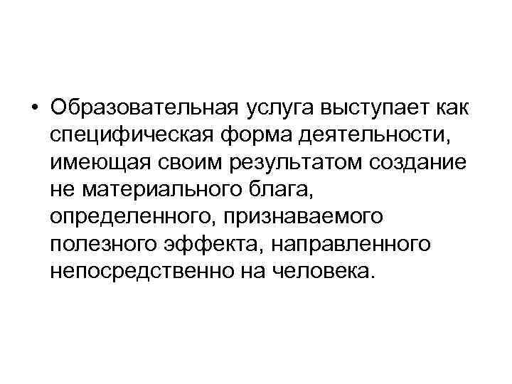  • Образовательная услуга выступает как специфическая форма деятельности, имеющая своим результатом создание не