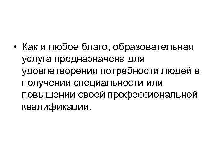  • Как и любое благо, образовательная услуга предназначена для удовлетворения потребности людей в