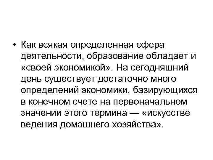  • Как всякая определенная сфера деятельности, образование обладает и «своей экономикой» . На