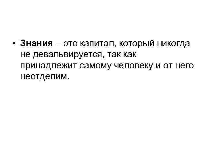  • Знания – это капитал, который никогда не девальвируется, так как принадлежит самому