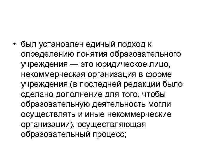  • был установлен единый подход к определению понятия образовательного учреждения — это юридическое