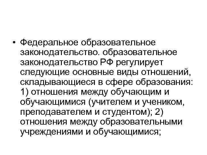  • Федеральное образовательное законодательство РФ регулирует следующие основные виды отношений, складывающиеся в сфере