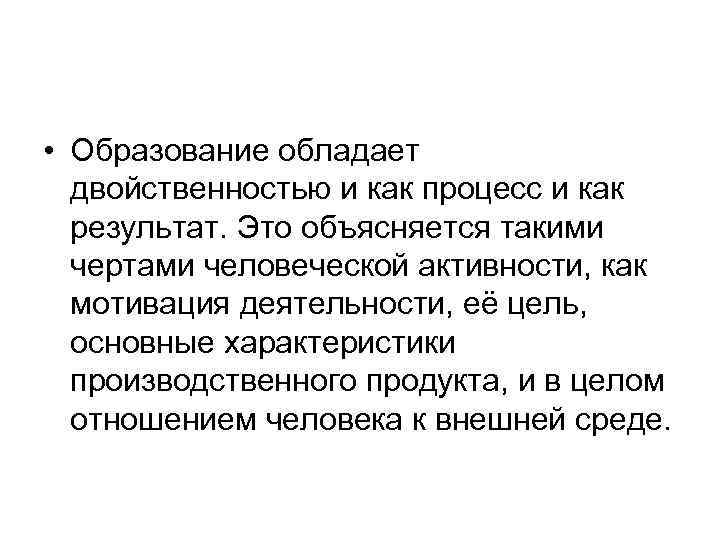  • Образование обладает двойственностью и как процесс и как результат. Это объясняется такими