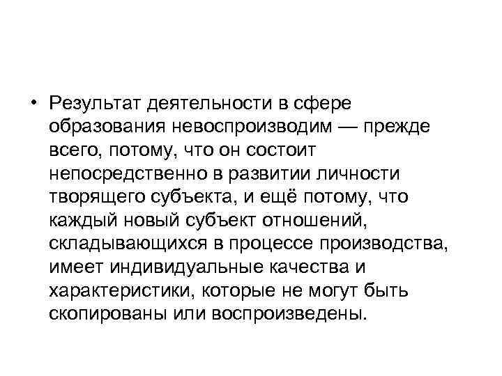  • Результат деятельности в сфере образования невоспроизводим — прежде всего, потому, что он