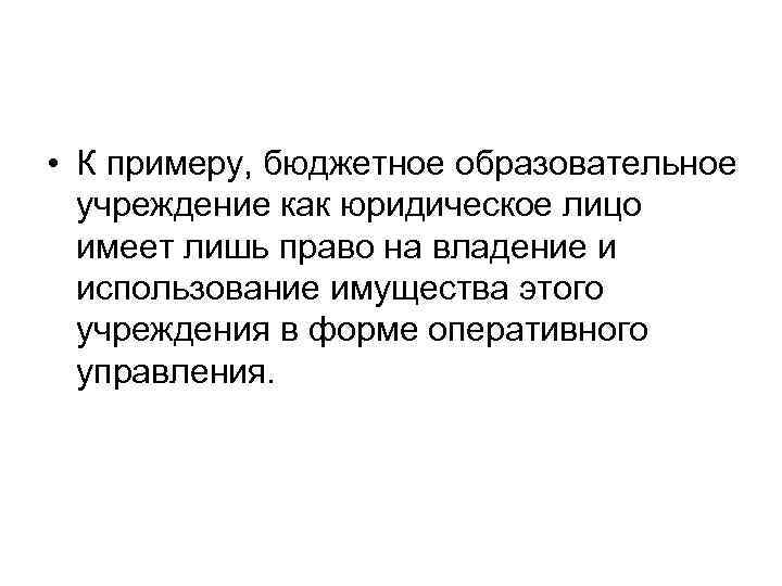  • К примеру, бюджетное образовательное учреждение как юридическое лицо имеет лишь право на