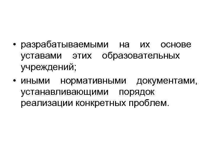  • разрабатываемыми на их основе уставами этих образовательных учреждений; • иными нормативными документами,