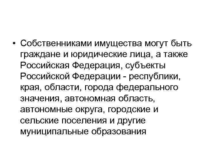  • Собственниками имущества могут быть граждане и юридические лица, а также Российская Федерация,