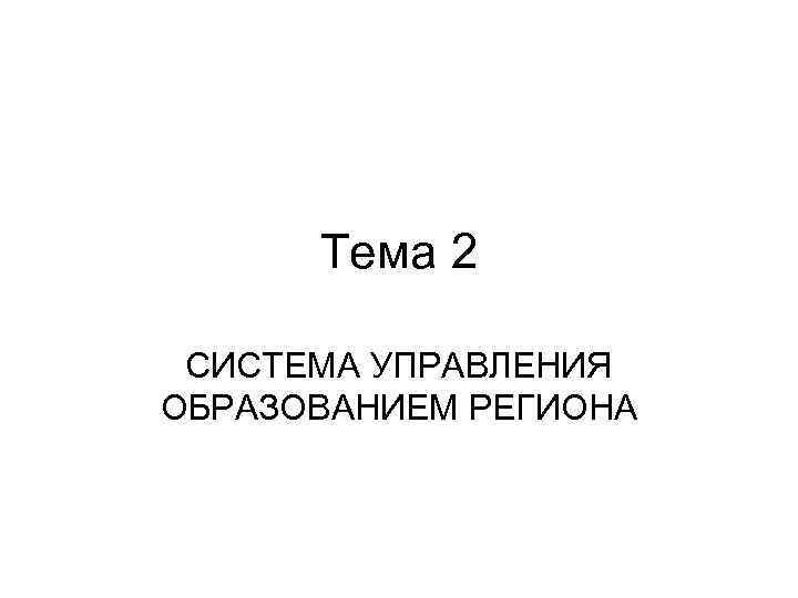 Тема 2 СИСТЕМА УПРАВЛЕНИЯ ОБРАЗОВАНИЕМ РЕГИОНА 