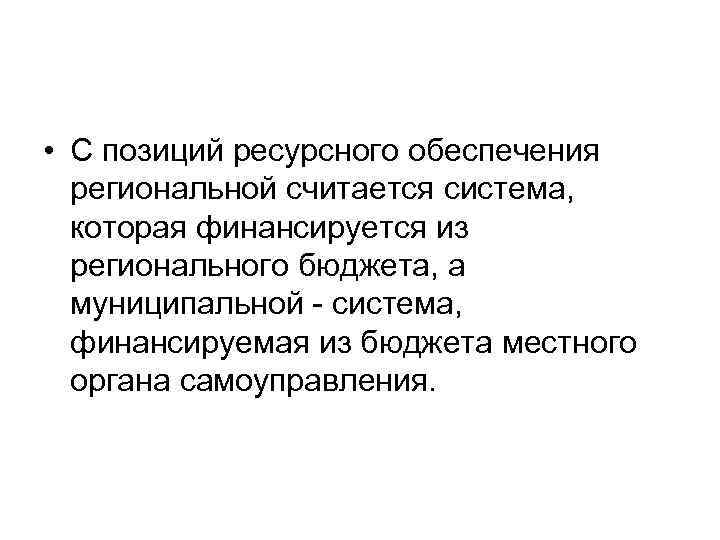  • С позиций ресурсного обеспечения региональной считается система, которая финансируется из регионального бюджета,