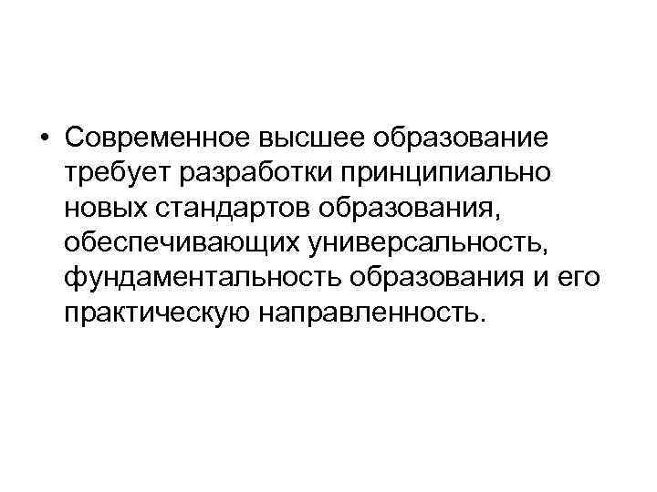  • Современное высшее образование требует разработки принципиально новых стандартов образования, обеспечивающих универсальность, фундаментальность