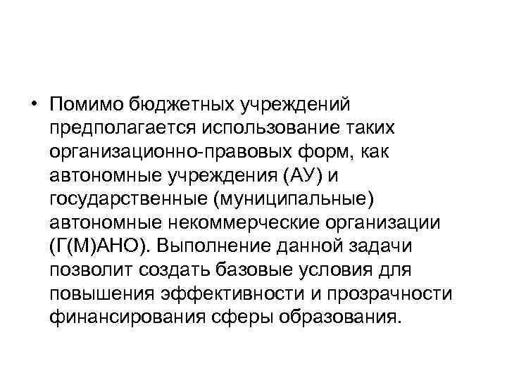  • Помимо бюджетных учреждений предполагается использование таких организационно правовых форм, как автономные учреждения