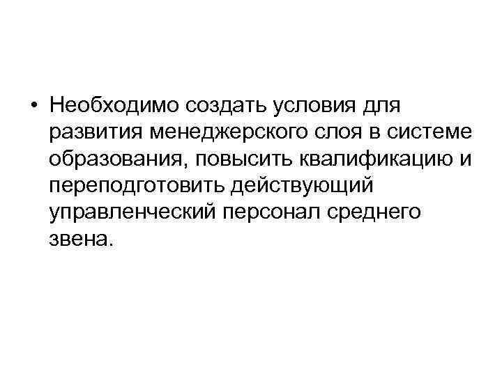  • Необходимо создать условия для развития менеджерского слоя в системе образования, повысить квалификацию