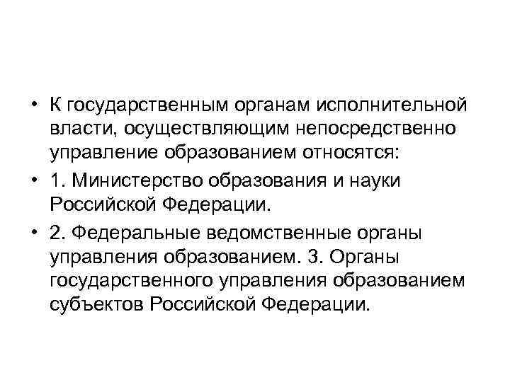  • К государственным органам исполнительной власти, осуществляющим непосредственно управление образованием относятся: • 1.