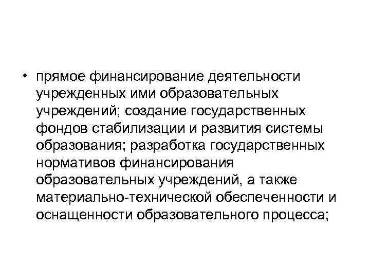  • прямое финансирование деятельности учрежденных ими образовательных учреждений; создание государственных фондов стабилизации и