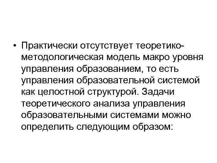  • Практически отсутствует теоретико методологическая модель макро уровня управления образованием, то есть управления