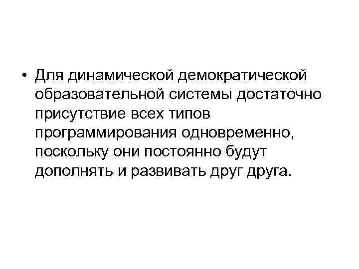  • Для динамической демократической образовательной системы достаточно присутствие всех типов программирования одновременно, поскольку