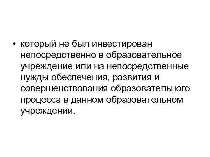  • который не был инвестирован непосредственно в образовательное учреждение или на непосредственные нужды