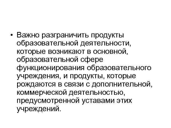  • Важно разграничить продукты образовательной деятельности, которые возникают в основной, образовательной сфере функционирования