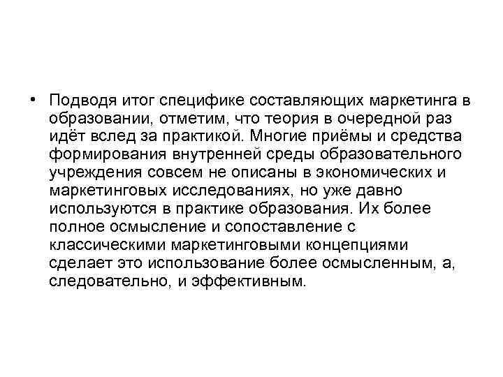  • Подводя итог специфике составляющих маркетинга в образовании, отметим, что теория в очередной