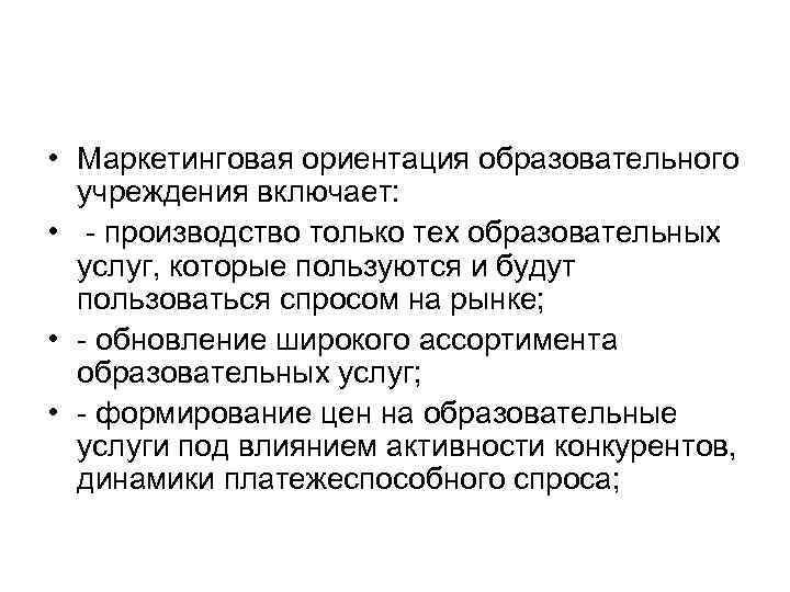  • Маркетинговая ориентация образовательного учреждения включает: • производство только тех образовательных услуг, которые