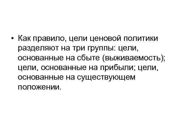  • Как правило, цели ценовой политики разделяют на три группы: цели, основанные на