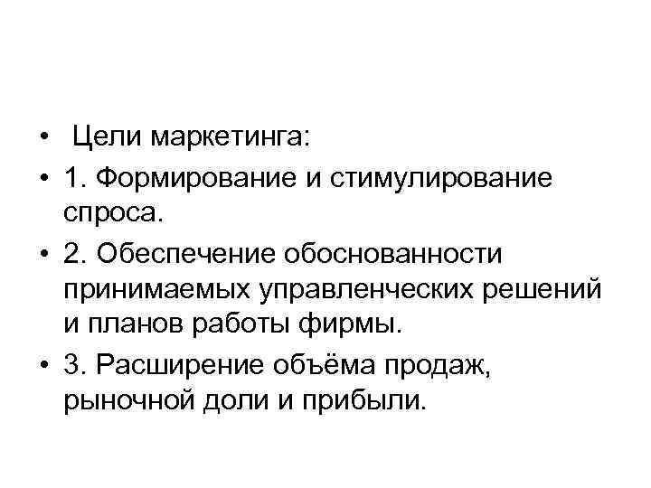  • Цели маркетинга: • 1. Формирование и стимулирование спроса. • 2. Обеспечение обоснованности