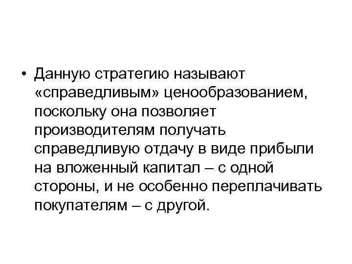  • Данную стратегию называют «справедливым» ценообразованием, поскольку она позволяет производителям получать справедливую отдачу