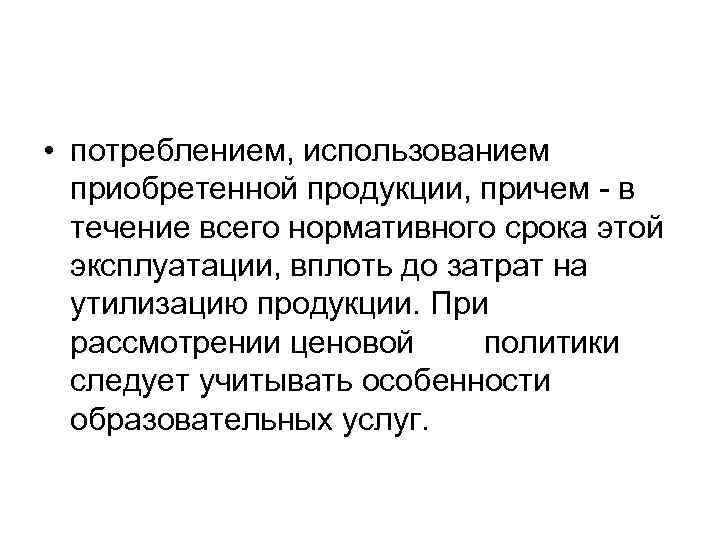  • потреблением, использованием приобретенной продукции, причем в течение всего нормативного срока этой эксплуатации,