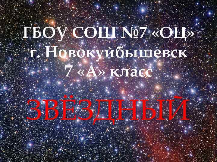 ГБОУ СОШ № 7 «ОЦ» г. Новокуйбышевск 7 «А» класс ЗВЁЗДНЫЙ 