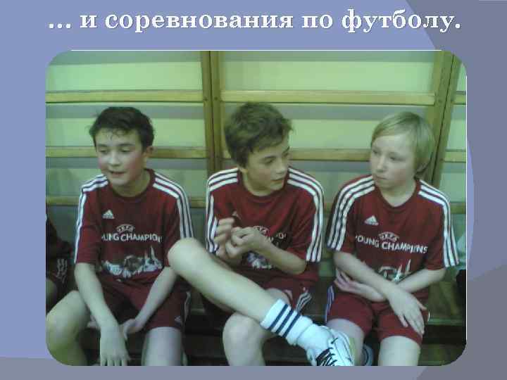 … и соревнования по футболу. 