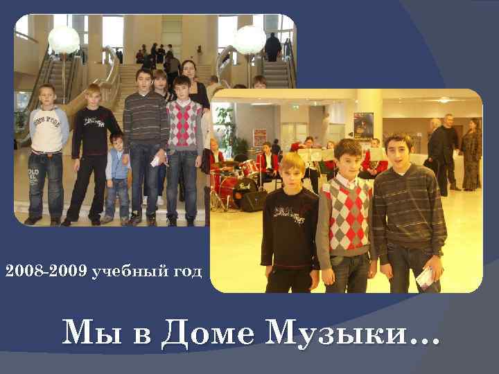 2008 -2009 учебный год Мы в Доме Музыки… 