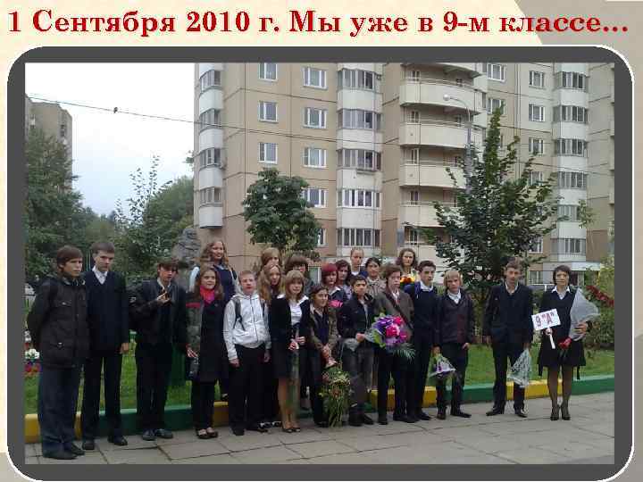 1 Сентября 2010 г. Мы уже в 9 -м классе… 