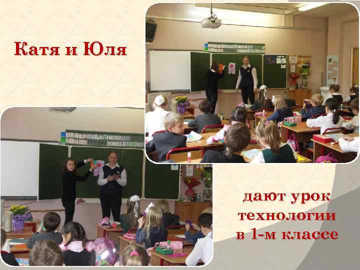 Катя и Юля дают урок технологии в 1 -м классе 