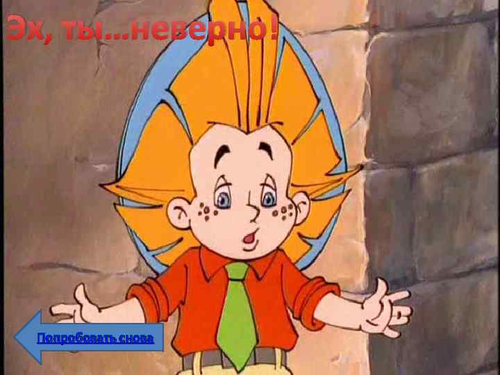 Эх, ты…неверно! Попробовать снова 