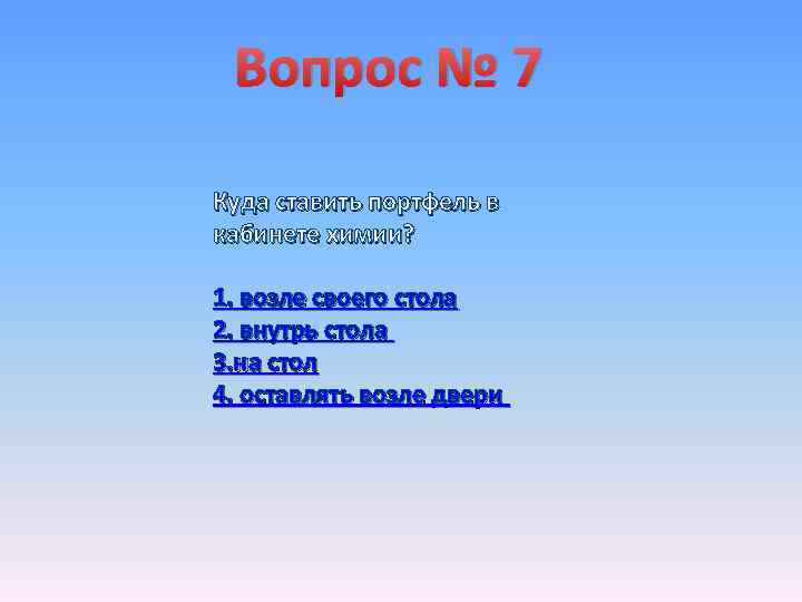 Вопрос № 7 Куда ставить портфель в кабинете химии? 1. возле своего стола 2.