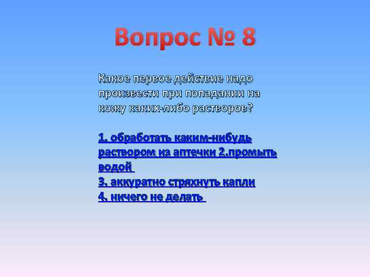 Вопрос № 8 Какое первое действие надо произвести при попадании на кожу каких-либо растворов?