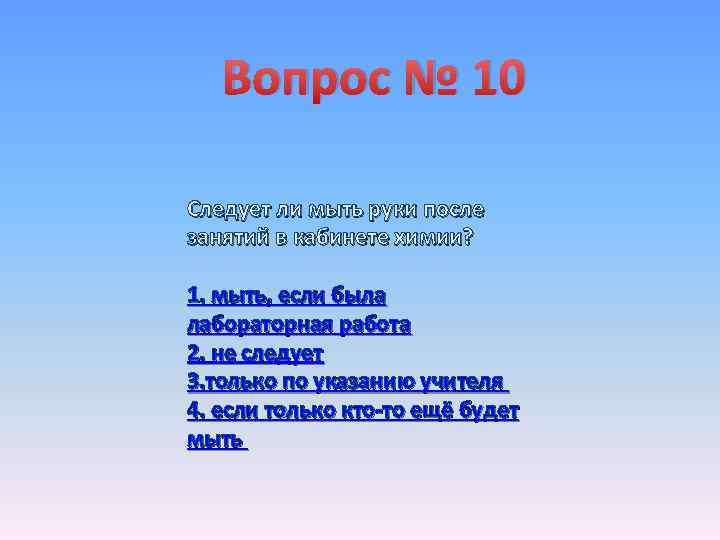 Вопрос № 10 Следует ли мыть руки после занятий в кабинете химии? 1. мыть,